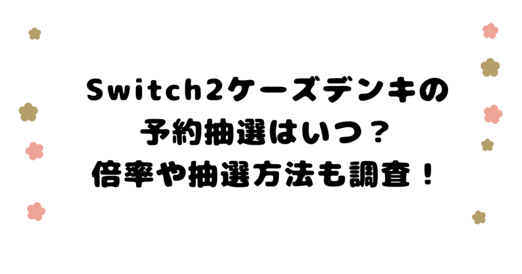Switch2ケーズデンキの予約抽選はいつ？倍率や抽選方法も調査しました。